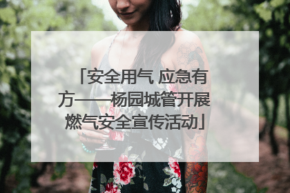 安全用气 应急有方——杨园城管开展燃气安全宣传活动