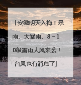 安徽明天入梅！暴雨、大暴雨、8～10级雷雨大风来袭！台风也有消息了