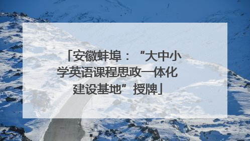 安徽蚌埠：“大中小学英语课程思政一体化建设基地”授牌