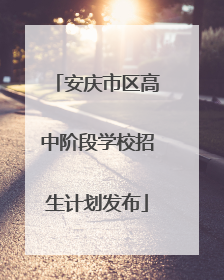安庆市区高中阶段学校招生计划发布