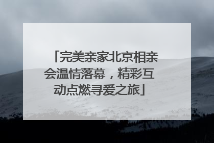 完美亲家北京相亲会温情落幕，精彩互动点燃寻爱之旅