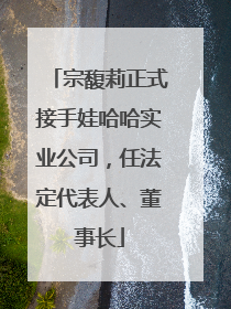 宗馥莉正式接手娃哈哈实业公司，任法定代表人、董事长