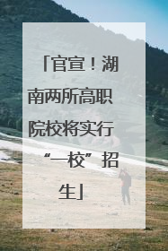 官宣！湖南两所高职院校将实行“一校”招生