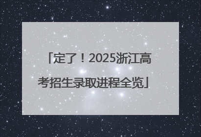 定了！2025浙江高考招生录取进程全览