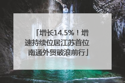增长14.5%！增速持续位居江苏首位 南通外贸破浪前行