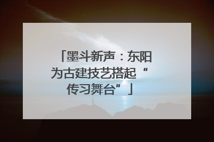 墨斗新声：东阳为古建技艺搭起“传习舞台”