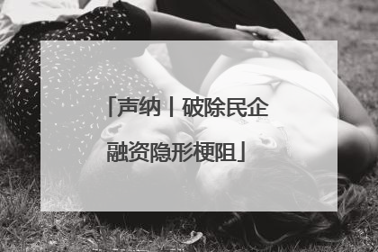 声纳丨破除民企融资隐形梗阻