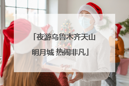 夜游乌鲁木齐天山明月城 热闹非凡