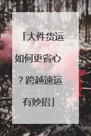 大件货运如何更省心？跨越速运有妙招