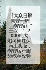 大众日报·泰安一周：泰安港“三改二”2000吨大船可通江达海上头版，泰安房产服务改革经验全省推广