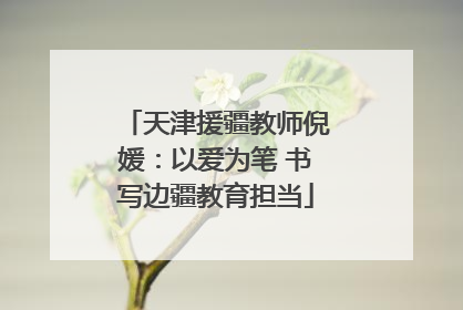 天津援疆教师倪媛：以爱为笔 书写边疆教育担当