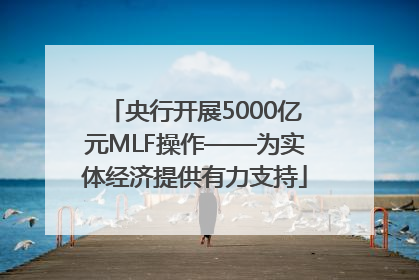 央行开展5000亿元MLF操作——为实体经济提供有力支持