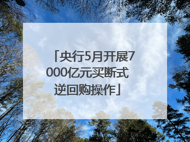央行5月开展7000亿元买断式逆回购操作