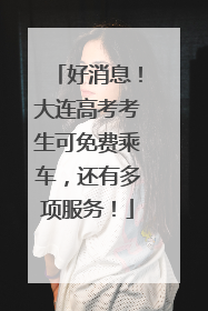 好消息！大连高考考生可免费乘车，还有多项服务！