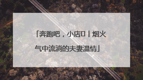 奔跑吧，小店㊱丨烟火气中流淌的夫妻温情