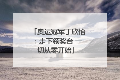 奥运冠军丁欣怡：走下领奖台 一切从零开始