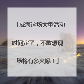 威海这场大型活动时间定了，不敢想现场将有多火爆！