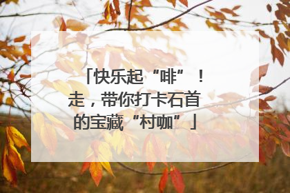快乐起“啡”！走，带你打卡石首的宝藏“村咖”