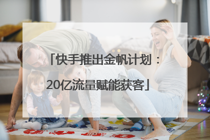 快手推出金帆计划：20亿流量赋能获客