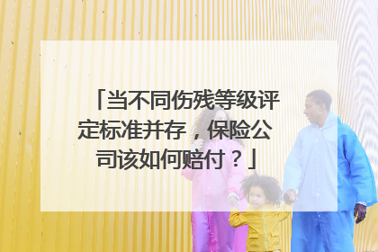 当不同伤残等级评定标准并存，保险公司该如何赔付？