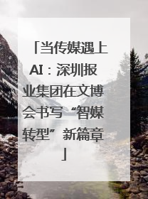 当传媒遇上AI：深圳报业集团在文博会书写“智媒转型”新篇章