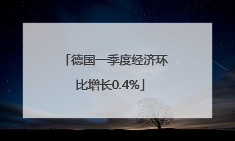 德国一季度经济环比增长0.4%