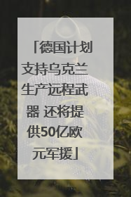 德国计划支持乌克兰生产远程武器 还将提供50亿欧元军援