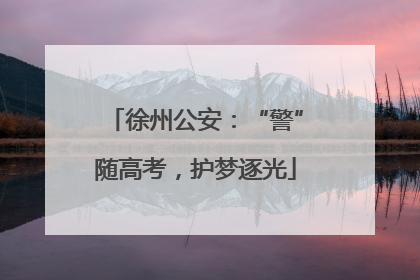 徐州公安：“警”随高考，护梦逐光