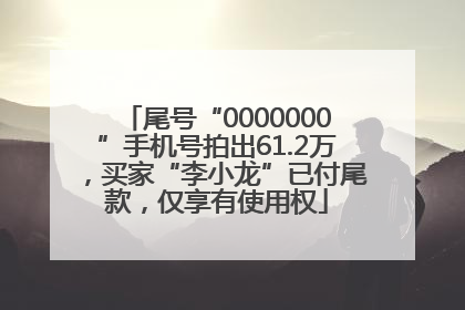 尾号“0000000”手机号拍出61.2万，买家“李小龙”已付尾款，仅享有使用权