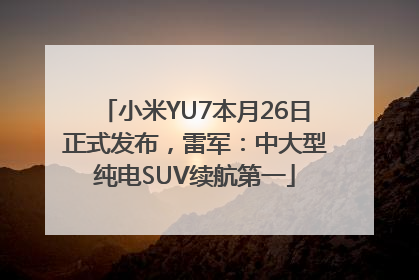 小米YU7本月26日正式发布，雷军：中大型纯电SUV续航第一