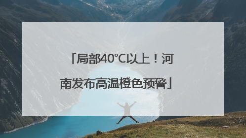 局部40℃以上！河南发布高温橙色预警