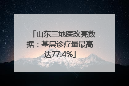 山东三地医改亮数据：基层诊疗量最高达77.4%