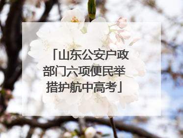 山东公安户政部门六项便民举措护航中高考