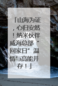 山海为证，心归安然！纳米伙伴威海总部“回家日”温情与高能并存！