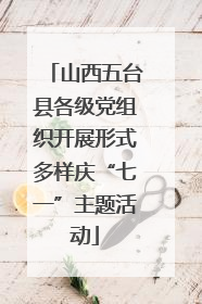 山西五台县各级党组织开展形式多样庆“七一”主题活动