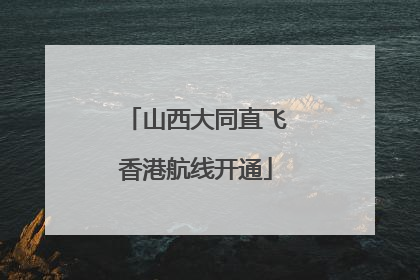 山西大同直飞香港航线开通