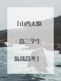 山西太原：高三学生备战高考