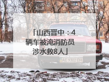 山西晋中：4辆车被淹消防员涉水救8人
