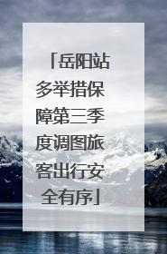 岳阳站多举措保障第三季度调图旅客出行安全有序