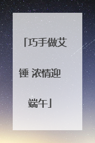 巧手做艾锤 浓情迎端午