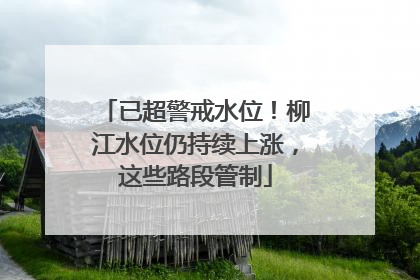 已超警戒水位！柳江水位仍持续上涨，这些路段管制