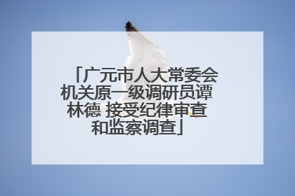 广元市人大常委会机关原一级调研员谭林德 接受纪律审查和监察调查