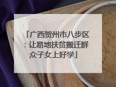 广西贺州市八步区：让易地扶贫搬迁群众子女上好学