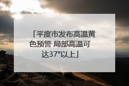 平度市发布高温黄色预警 局部高温可达37°以上