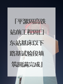 平漯周高铁站前工程周口东站基床以下路基试验段填筑圆满完成