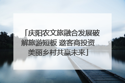 庆阳农文旅融合发展破解旅游短板 邀客商投资美丽乡村共赢未来