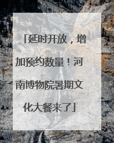 延时开放，增加预约数量！河南博物院暑期文化大餐来了