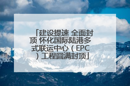 建设提速 全面封顶 怀化国际陆港多式联运中心（EPC）工程圆满封顶