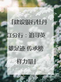 建设银行牡丹江分行：追寻英雄足迹 传承榜样力量