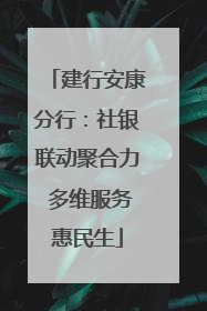 建行安康分行：社银联动聚合力 多维服务惠民生